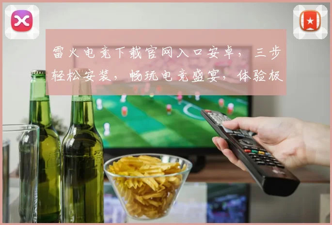 雷火电竞下载官网入口安卓，三步轻松安装，畅玩电竞盛宴，体验极致竞技