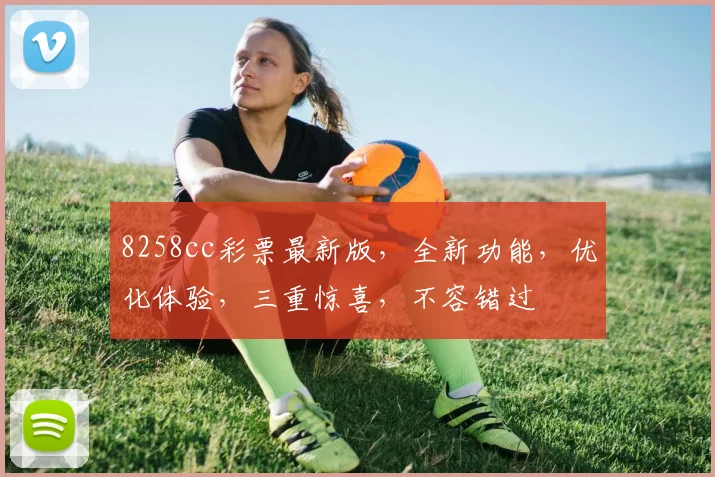 8258cc彩票最新版，全新功能，优化体验，三重惊喜，不容错过