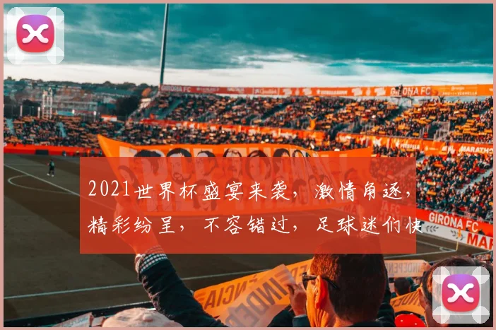 2021世界杯盛宴来袭，激情角逐，精彩纷呈，不容错过，足球迷们快来加入