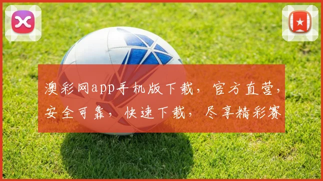 澳彩网app手机版下载，官方直营，安全可靠，快速下载，尽享精彩赛事