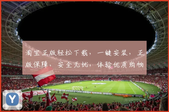 淘宝正版轻松下载，一键安装，正版保障，安全无忧，体验优质购物之旅，三步搞定