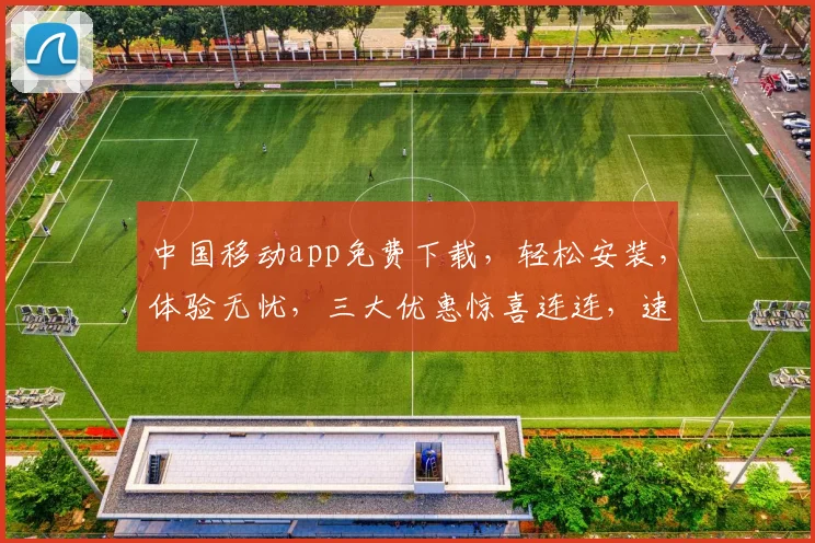 中国移动app免费下载，轻松安装，体验无忧，三大优惠惊喜连连，速来抢购