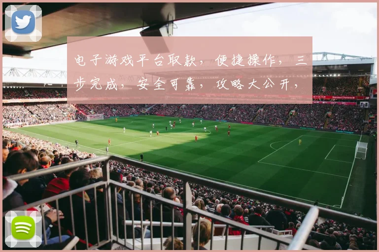 电子游戏平台取款，便捷操作，三步完成，安全可靠，攻略大公开，必看