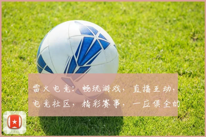 雷火电竞：畅玩游戏，直播互动，电竞社区，精彩赛事，一应俱全的电竞神器，必看必玩