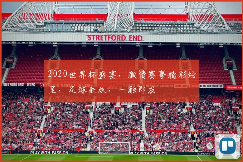 2020世界杯盛宴，激情赛事精彩纷呈，足球狂欢，一触即发