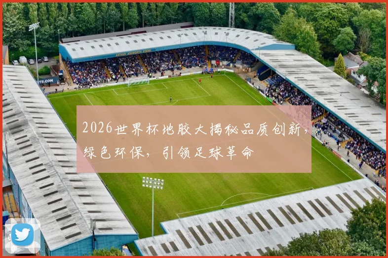 2026世界杯地胶大揭秘品质创新，绿色环保，引领足球革命