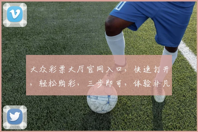 大众彩票大厅官网入口，快速打开，轻松购彩，三步即可，体验非凡乐趣，