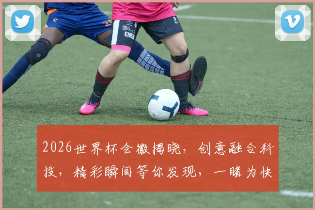 2026世界杯会徽揭晓，创意融合科技，精彩瞬间等你发现，一睹为快