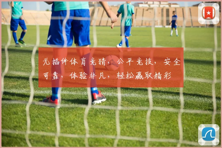 无插件体育竞猜，公平竞技，安全可靠，体验非凡，轻松赢取精彩