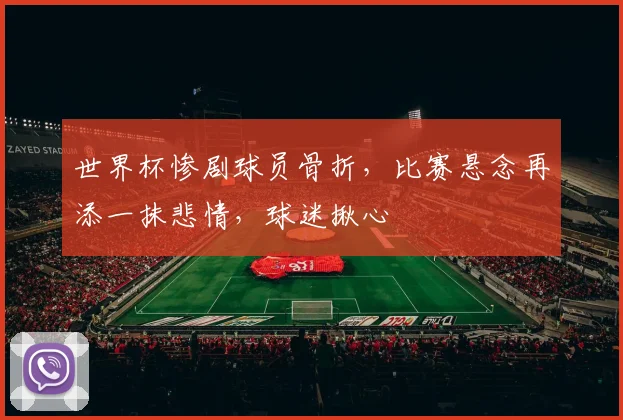 世界杯惨剧球员骨折，比赛悬念再添一抹悲情，球迷揪心